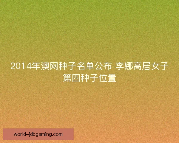 2014年澳网种子名单公布 李娜高居女子第四种子位置