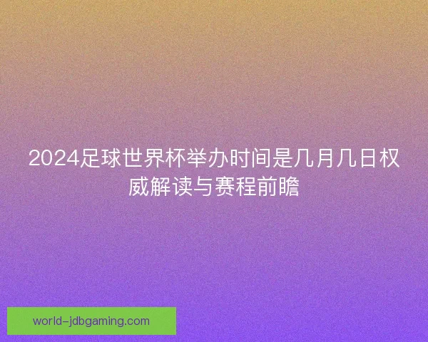2024足球世界杯举办时间是几月几日权威解读与赛程前瞻